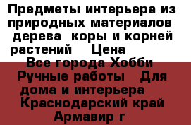 Предметы интерьера из природных материалов: дерева, коры и корней растений. › Цена ­ 1 000 - Все города Хобби. Ручные работы » Для дома и интерьера   . Краснодарский край,Армавир г.